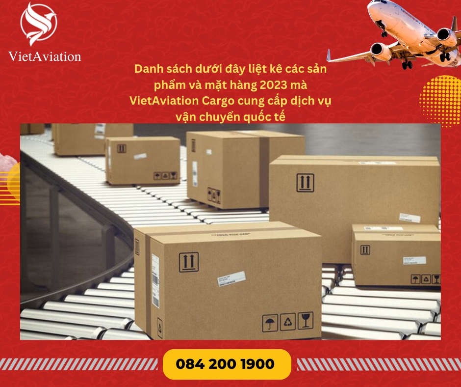 Danh sách dưới đây liệt kê các sản phẩm và mặt hàng 2023 mà VietAviation Cargo cung cấp dịch vụ vận chuyển quốc tế