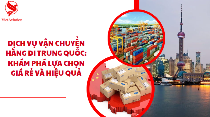 Dịch vụ Vận Chuyển Hàng Đi Trung Quốc: Khám Phá Lựa Chọn Giá Rẻ và Hiệu Quả